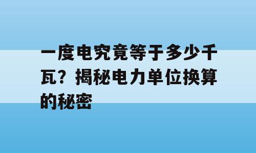 一度电究竟等于多少千瓦？揭秘电力单位换算的秘密