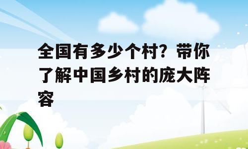 全国有多少个村？带你了解中国乡村的庞大阵容