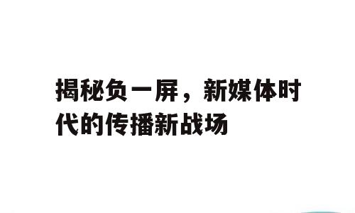 揭秘负一屏，新媒体时代的传播新战场