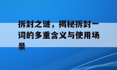 拆封之谜，揭秘拆封一词的多重含义与使用场景