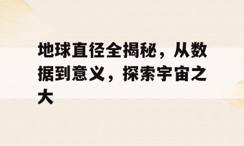 地球直径全揭秘，从数据到意义，探索宇宙之大