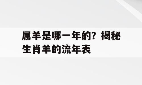 属羊是哪一年的？揭秘生肖羊的流年表