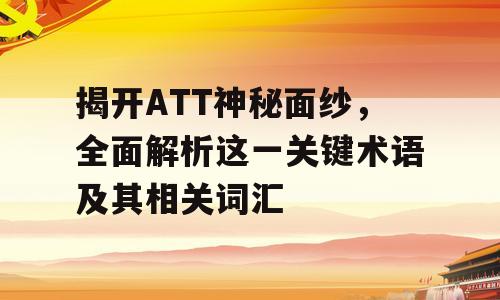 揭开ATT神秘面纱，全面解析这一关键术语及其相关词汇
