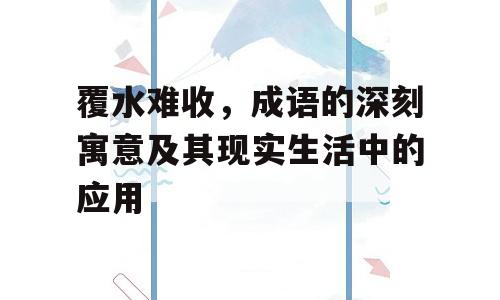 覆水难收，成语的深刻寓意及其现实生活中的应用