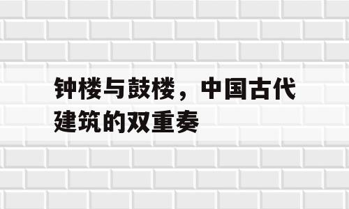 钟楼与鼓楼，中国古代建筑的双重奏