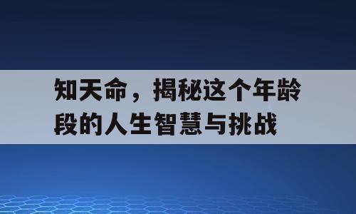 知天命，揭秘这个年龄段的人生智慧与挑战
