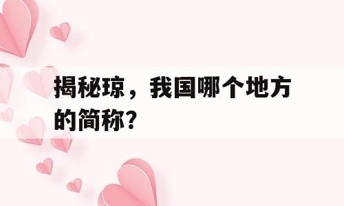 揭秘琼，我国哪个地方的简称？