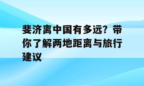 斐济离中国有多远？带你了解两地距离与旅行建议