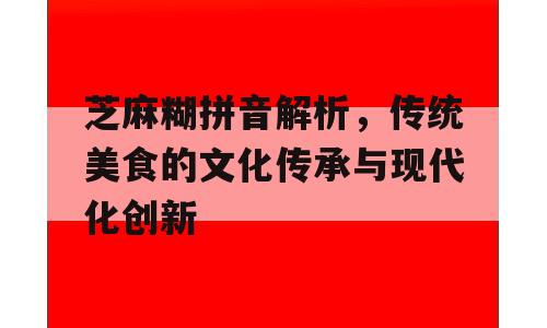 芝麻糊拼音解析，传统美食的文化传承与现代化创新