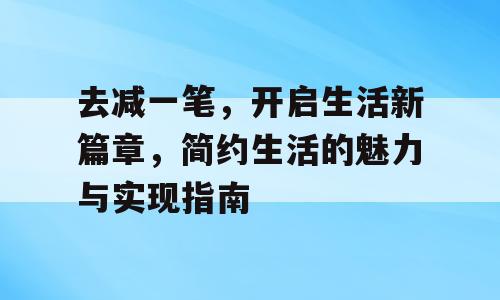 去减一笔，开启生活新篇章，简约生活的魅力与实现指南