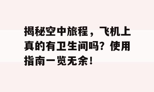 揭秘空中旅程，飞机上真的有卫生间吗？使用指南一览无余！