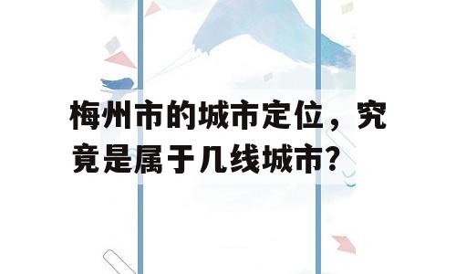 梅州市的城市定位，究竟是属于几线城市？