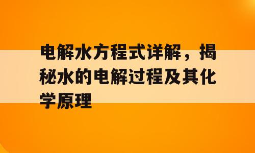 电解水方程式详解，揭秘水的电解过程及其化学原理