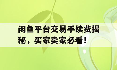 闲鱼平台交易手续费揭秘，买家卖家必看！