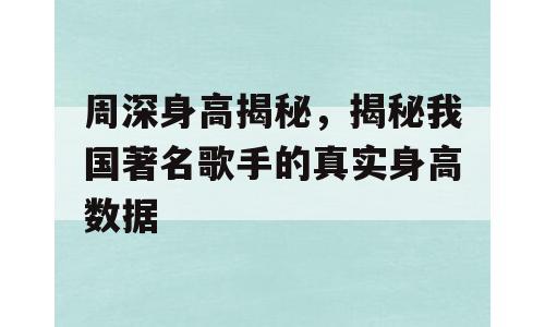 周深身高揭秘，揭秘我国著名歌手的真实身高数据