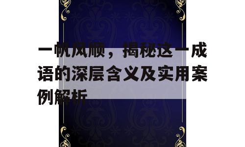 一帆风顺，揭秘这一成语的深层含义及实用案例解析