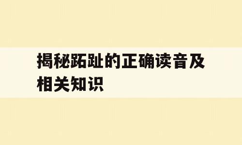 揭秘跖趾的正确读音及相关知识