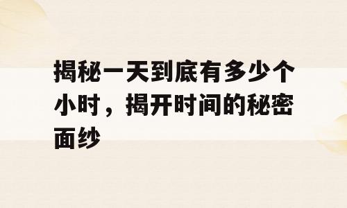 揭秘一天到底有多少个小时，揭开时间的秘密面纱