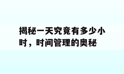 揭秘一天究竟有多少小时，时间管理的奥秘