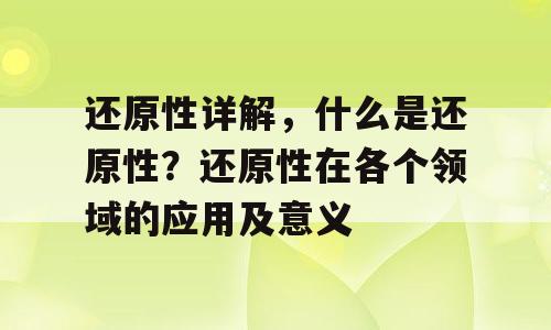 还原性详解，什么是还原性？还原性在各个领域的应用及意义