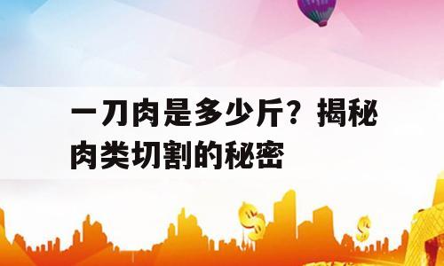 一刀肉是多少斤？揭秘肉类切割的秘密