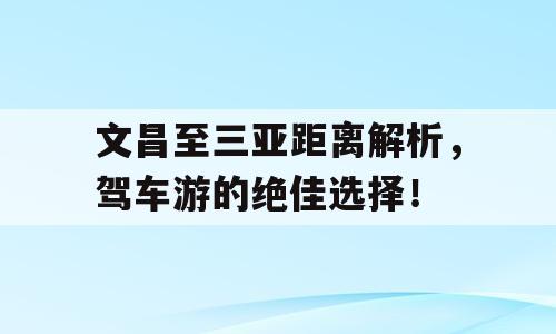 文昌至三亚距离解析，驾车游的绝佳选择！