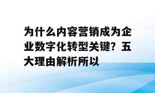 为什么内容营销成为企业数字化转型关键？五大理由解析所以