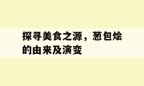 探寻美食之源，葱包烩的由来及演变