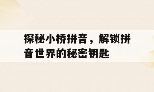 探秘小桥拼音，解锁拼音世界的秘密钥匙