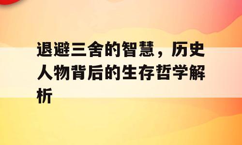 退避三舍的智慧，历史人物背后的生存哲学解析