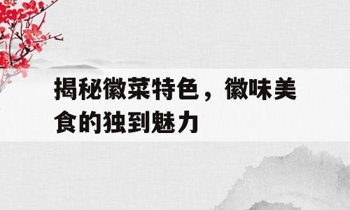 揭秘徽菜特色，徽味美食的独到魅力