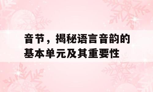 音节，揭秘语言音韵的基本单元及其重要性