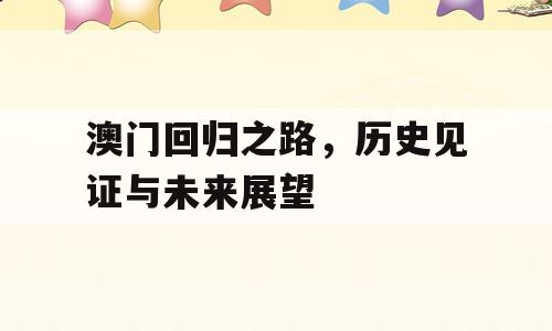 澳门回归之路，历史见证与未来展望