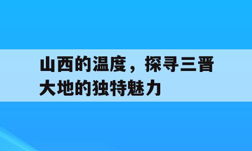 山西的温度，探寻三晋大地的独特魅力