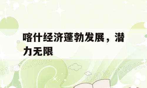 喀什经济蓬勃发展，潜力无限