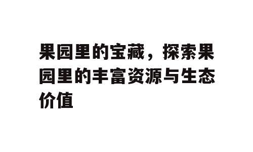 果园里的宝藏，探索果园里的丰富资源与生态价值