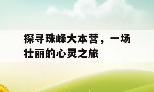 探寻珠峰大本营，一场壮丽的心灵之旅