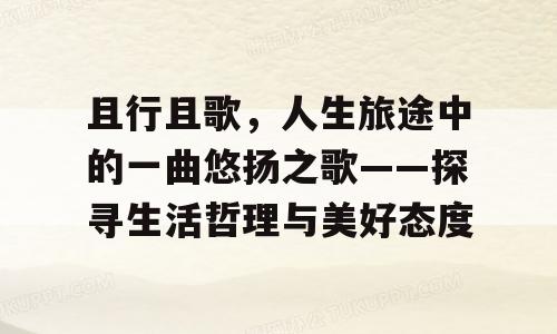 且行且歌，人生旅途中的一曲悠扬之歌——探寻生活哲理与美好态度