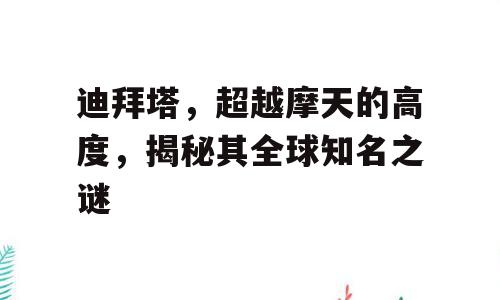 迪拜塔，超越摩天的高度，揭秘其全球知名之谜