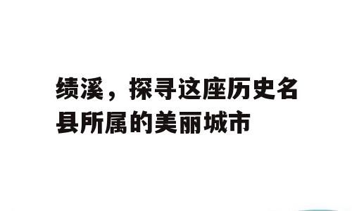 绩溪，探寻这座历史名县所属的美丽城市