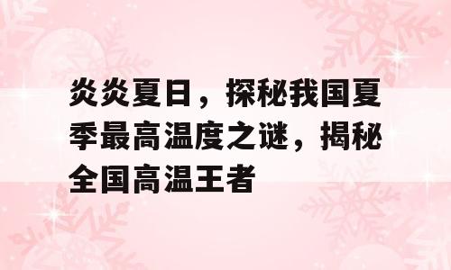 炎炎夏日，探秘我国夏季最高温度之谜，揭秘全国高温王者