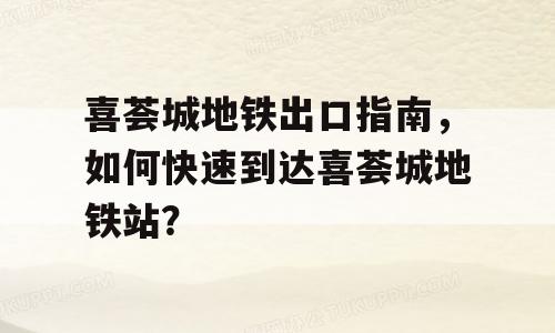 喜荟城地铁出口指南，如何快速到达喜荟城地铁站？