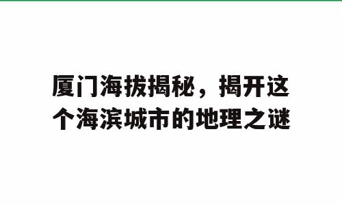 厦门海拔揭秘，揭开这个海滨城市的地理之谜