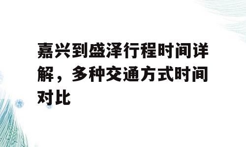 嘉兴到盛泽行程时间详解，多种交通方式时间对比