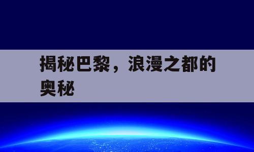 揭秘巴黎，浪漫之都的奥秘