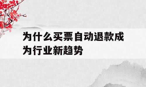 为什么买票自动退款成为行业新趋势