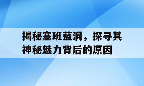 揭秘塞班蓝洞，探寻其神秘魅力背后的原因