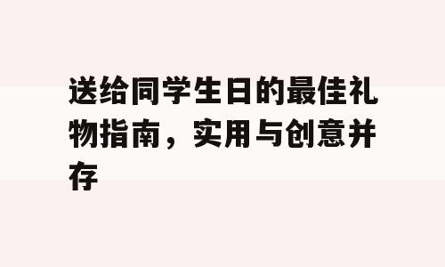 送给同学生日的最佳礼物指南，实用与创意并存
