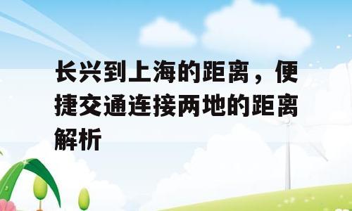 长兴到上海的距离，便捷交通连接两地的距离解析