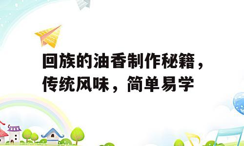回族的油香制作秘籍，传统风味，简单易学